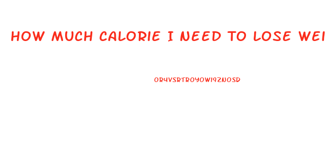 How Much Calorie I Need To Lose Weight
