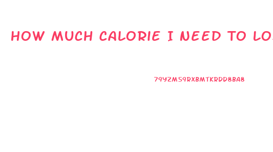 How Much Calorie I Need To Lose Weight