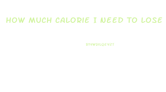 How Much Calorie I Need To Lose Weight