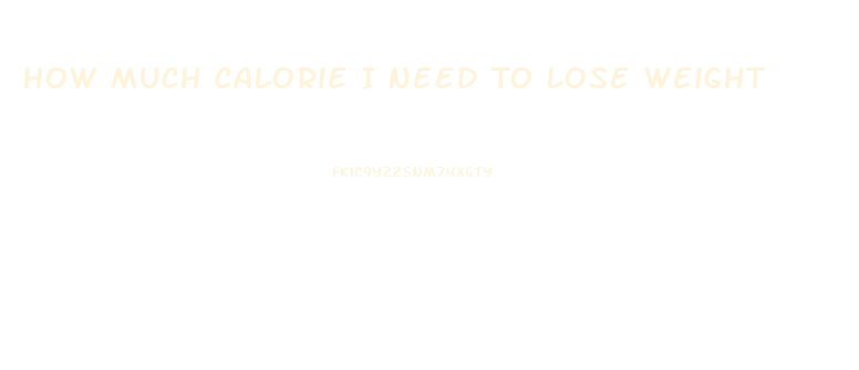 How Much Calorie I Need To Lose Weight