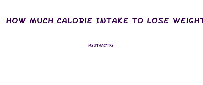 How Much Calorie Intake To Lose Weight