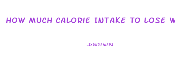 How Much Calorie Intake To Lose Weight