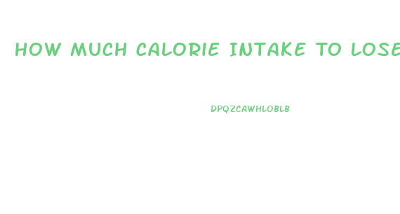 How Much Calorie Intake To Lose Weight