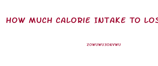 How Much Calorie Intake To Lose Weight