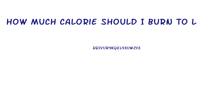 How Much Calorie Should I Burn To Lose Weight