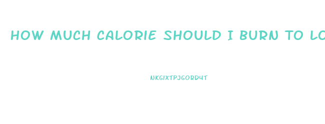 How Much Calorie Should I Burn To Lose Weight