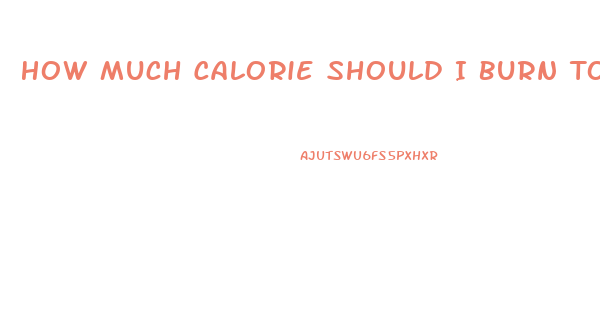 How Much Calorie Should I Burn To Lose Weight