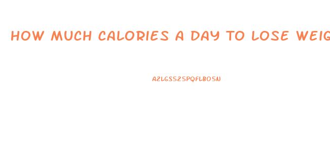 How Much Calories A Day To Lose Weight