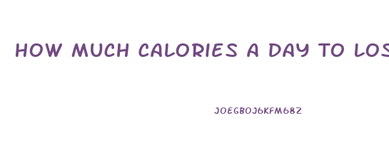 How Much Calories A Day To Lose Weight