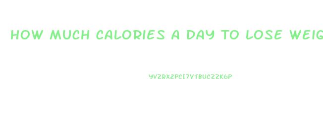 How Much Calories A Day To Lose Weight