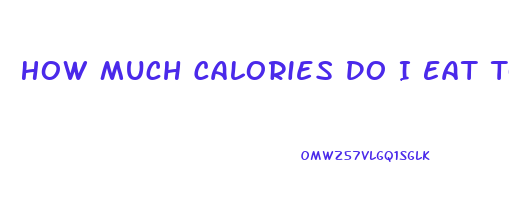 How Much Calories Do I Eat To Lose Weight