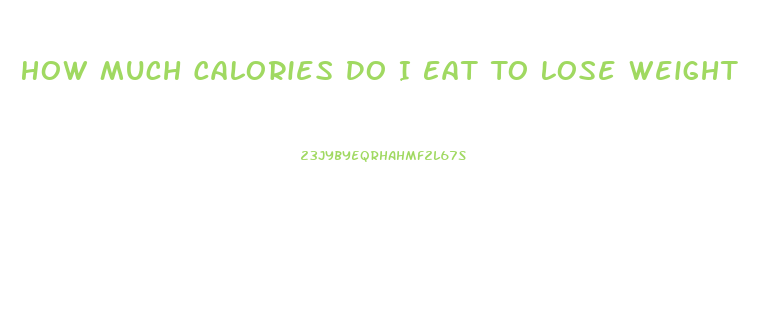 How Much Calories Do I Eat To Lose Weight