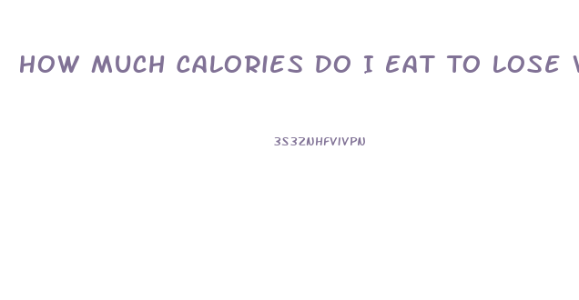 How Much Calories Do I Eat To Lose Weight