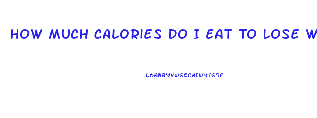 How Much Calories Do I Eat To Lose Weight