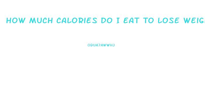 How Much Calories Do I Eat To Lose Weight