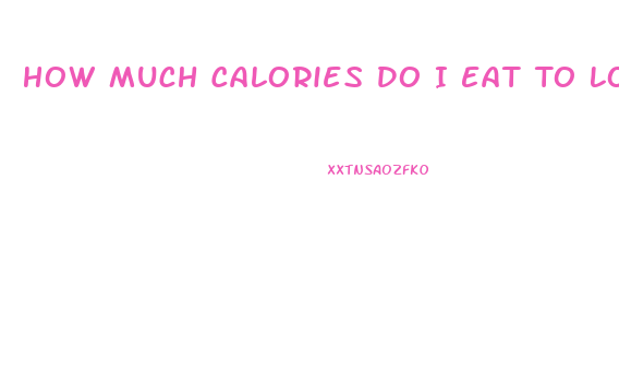 How Much Calories Do I Eat To Lose Weight