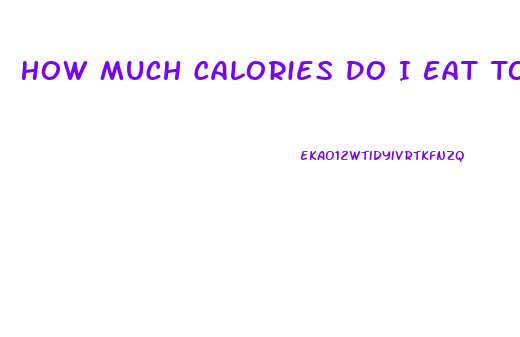 How Much Calories Do I Eat To Lose Weight