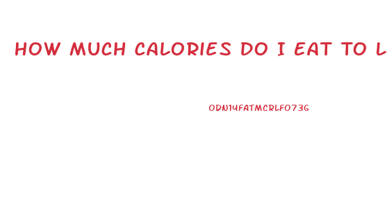 How Much Calories Do I Eat To Lose Weight