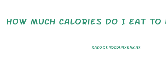 How Much Calories Do I Eat To Lose Weight