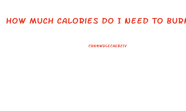 How Much Calories Do I Need To Burn To Lose Weight