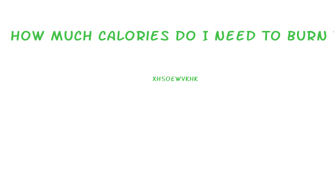 How Much Calories Do I Need To Burn To Lose Weight