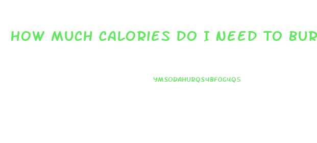 How Much Calories Do I Need To Burn To Lose Weight