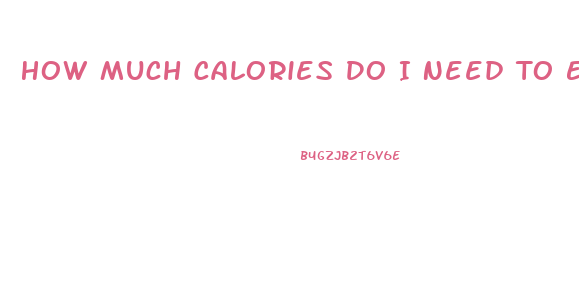 How Much Calories Do I Need To Eat To Lose Weight