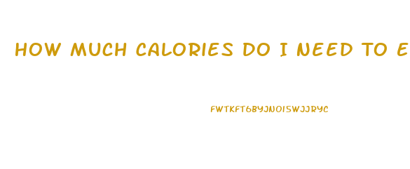 How Much Calories Do I Need To Eat To Lose Weight