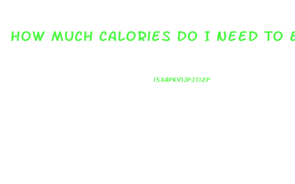 How Much Calories Do I Need To Eat To Lose Weight