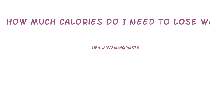 How Much Calories Do I Need To Lose Weight
