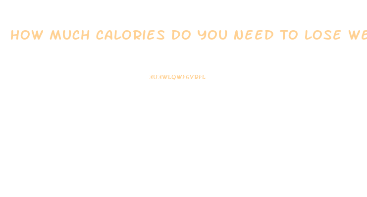 How Much Calories Do You Need To Lose Weight