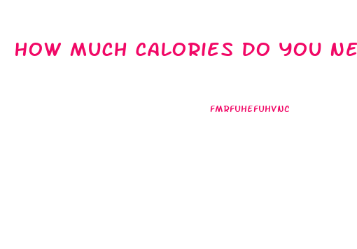 How Much Calories Do You Need To Lose Weight