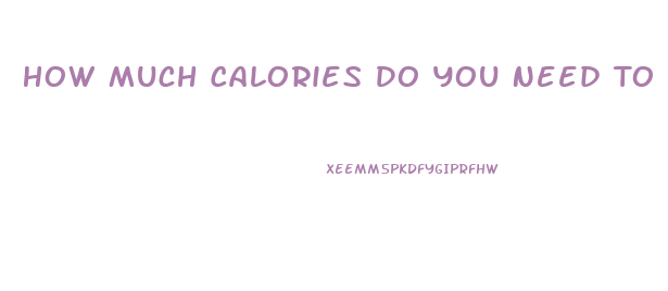 How Much Calories Do You Need To Lose Weight