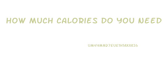 How Much Calories Do You Need To Lose Weight