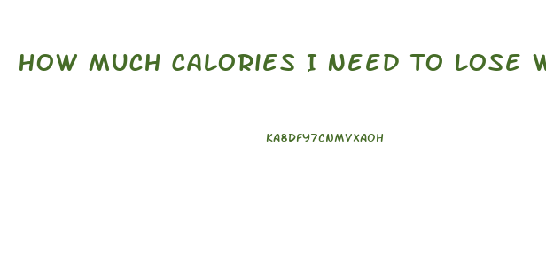 How Much Calories I Need To Lose Weight