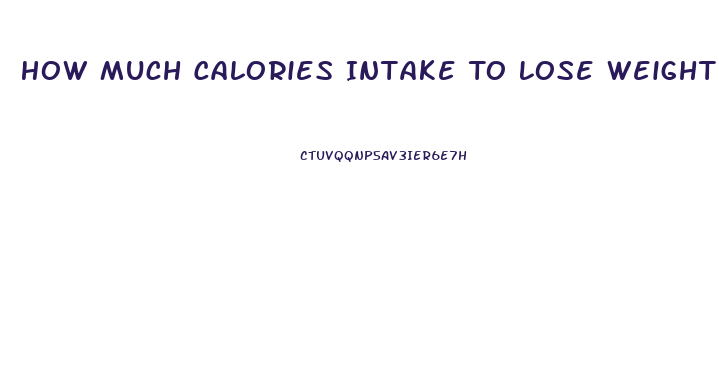 How Much Calories Intake To Lose Weight