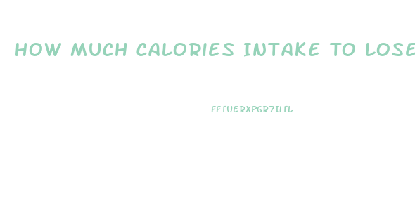 How Much Calories Intake To Lose Weight