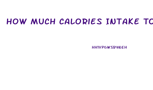 How Much Calories Intake To Lose Weight