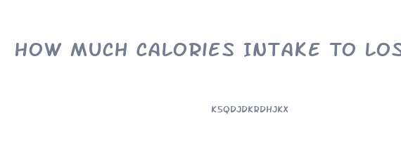 How Much Calories Intake To Lose Weight