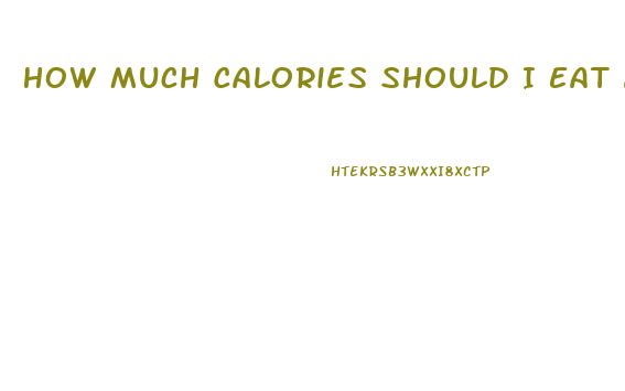 How Much Calories Should I Eat A Day To Lose Weight