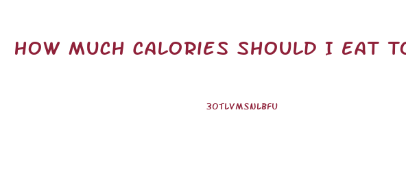 How Much Calories Should I Eat To Lose Weight Fast