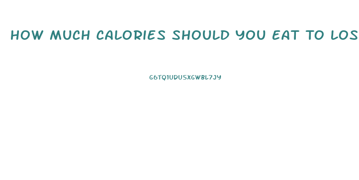 How Much Calories Should You Eat To Lose Weight