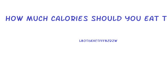 How Much Calories Should You Eat To Lose Weight