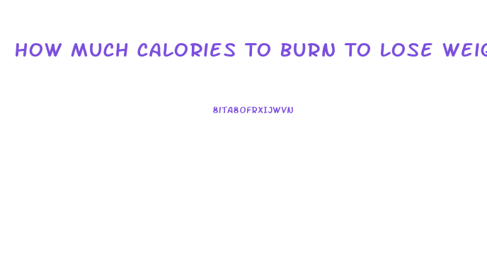 How Much Calories To Burn To Lose Weight