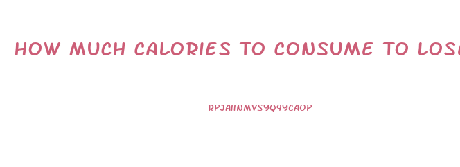 How Much Calories To Consume To Lose Weight