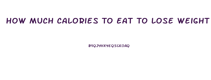 How Much Calories To Eat To Lose Weight