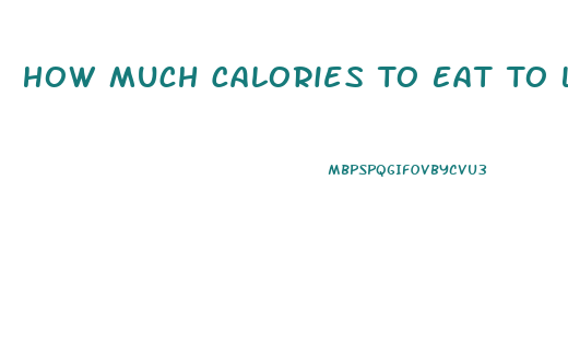 How Much Calories To Eat To Lose Weight