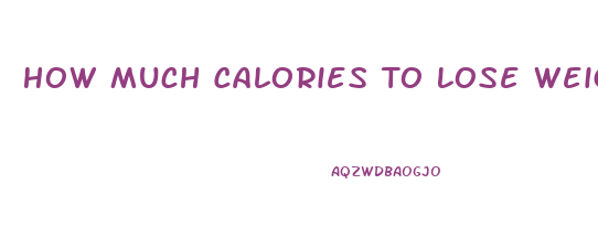 How Much Calories To Lose Weight