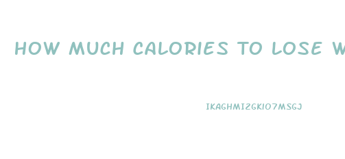 How Much Calories To Lose Weight