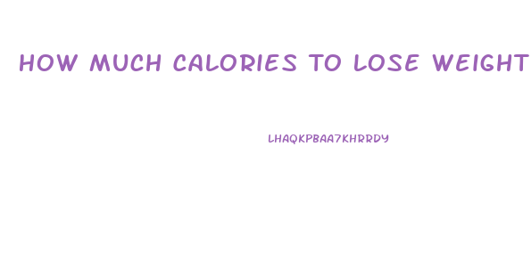 How Much Calories To Lose Weight